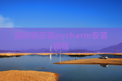 虚拟机安装pycharm安装教程